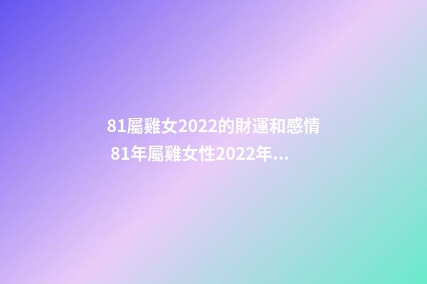 81屬雞女2022的財運和感情 81年屬雞女性2022年運勢，1987年屬兔2022年運勢-第1張-觀點-玄機(jī)派
